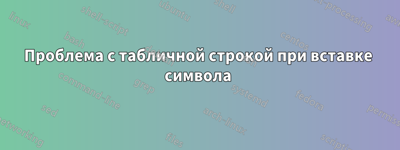 Проблема с табличной строкой при вставке символа