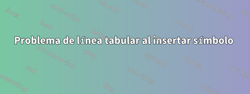 Problema de línea tabular al insertar símbolo