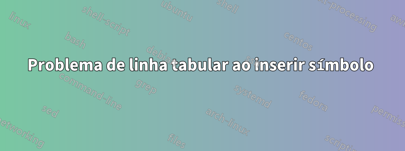 Problema de linha tabular ao inserir símbolo