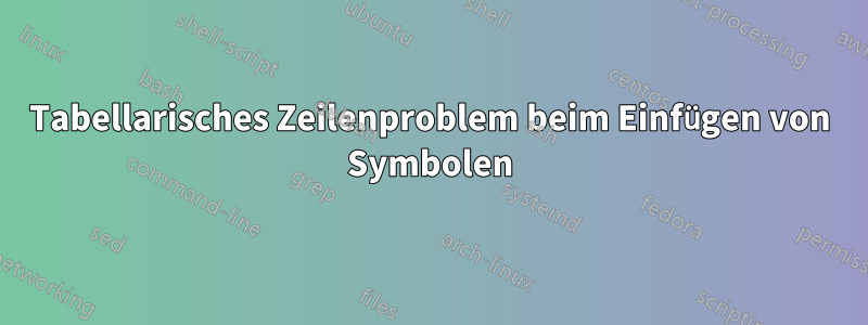 Tabellarisches Zeilenproblem beim Einfügen von Symbolen