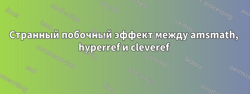 Странный побочный эффект между amsmath, hyperref и cleveref