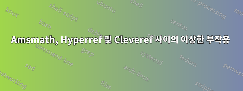 Amsmath, Hyperref 및 Cleveref 사이의 이상한 부작용