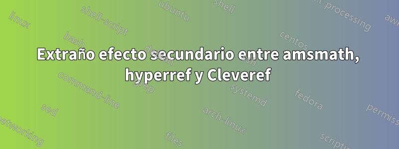 Extraño efecto secundario entre amsmath, hyperref y Cleveref