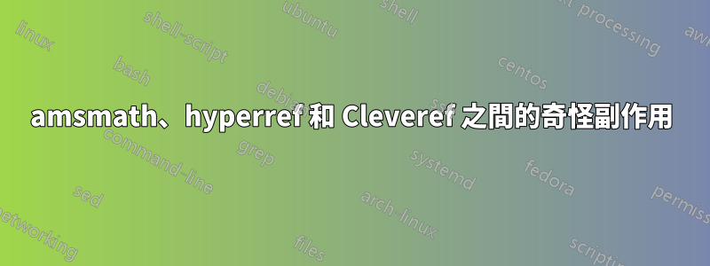 amsmath、hyperref 和 Cleveref 之間的奇怪副作用