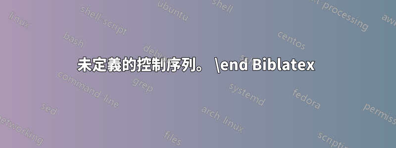 未定義的控制序列。 \end Biblatex