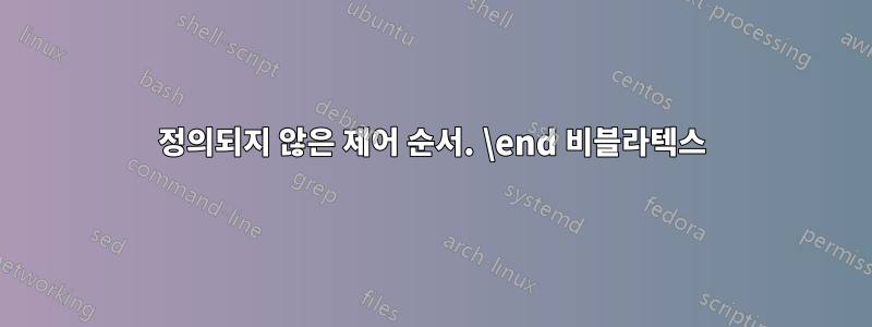 정의되지 않은 제어 순서. \end 비블라텍스