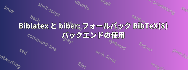 Biblatex と biber: フォールバック BibTeX(8) バックエンドの使用