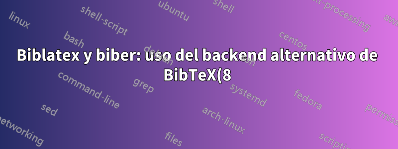 Biblatex y biber: uso del backend alternativo de BibTeX(8)