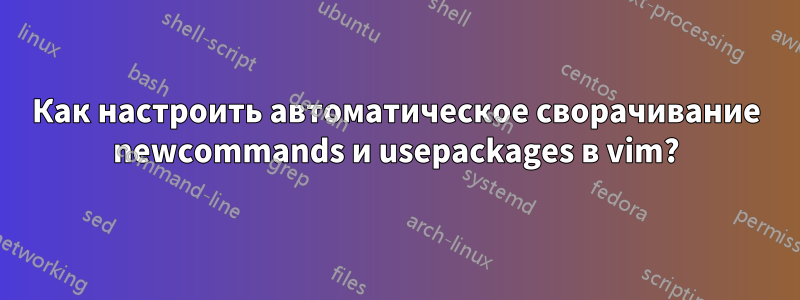 Как настроить автоматическое сворачивание newcommands и usepackages в vim?