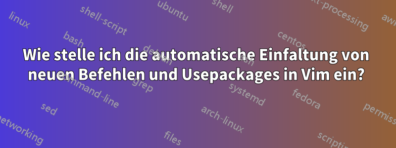 Wie stelle ich die automatische Einfaltung von neuen Befehlen und Usepackages in Vim ein?