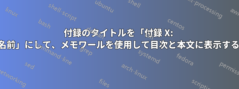 付録のタイトルを「付録 X: 名前」にして、メモワールを使用して目次と本文に表示する