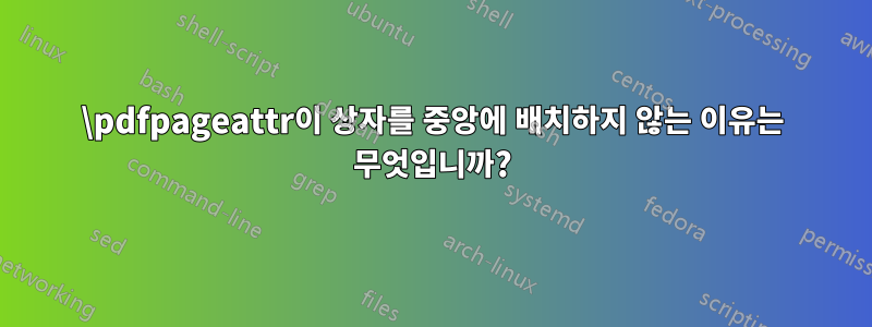 \pdfpageattr이 상자를 중앙에 배치하지 않는 이유는 무엇입니까?