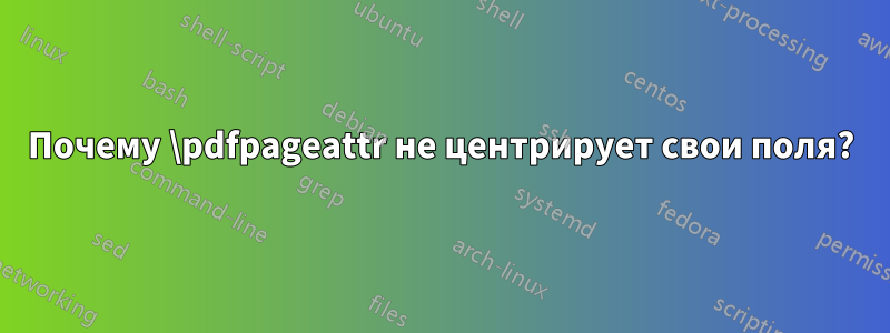 Почему \pdfpageattr не центрирует свои поля?