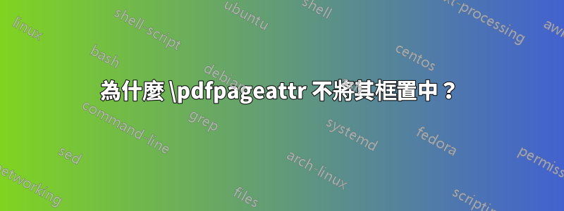 為什麼 \pdfpageattr 不將其框置中？