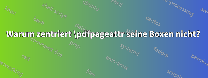 Warum zentriert \pdfpageattr seine Boxen nicht?