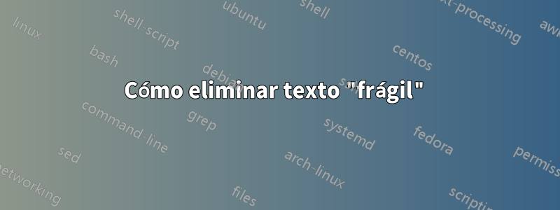 Cómo eliminar texto "frágil"