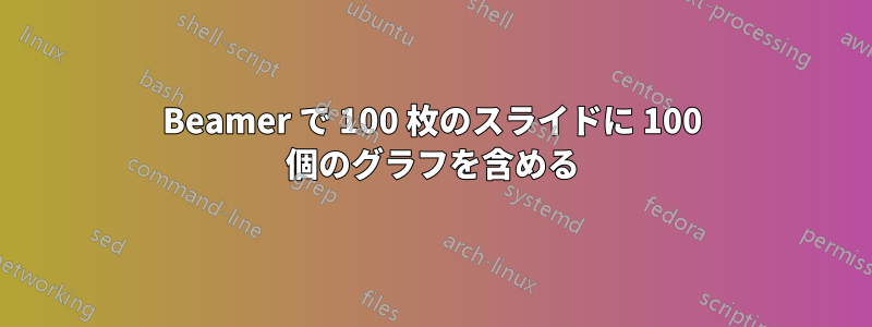 Beamer で 100 枚のスライドに 100 個のグラフを含める