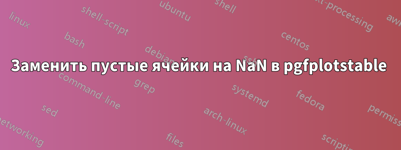 Заменить пустые ячейки на NaN в pgfplotstable