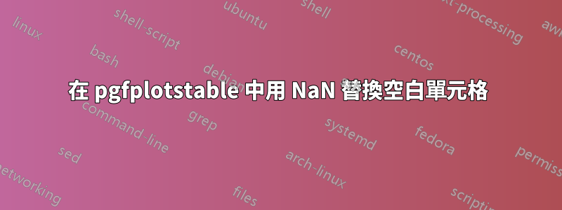 在 pgfplotstable 中用 NaN 替換空白單元格