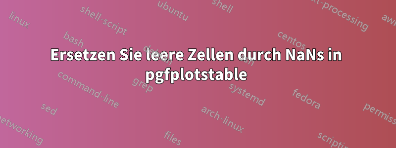 Ersetzen Sie leere Zellen durch NaNs in pgfplotstable