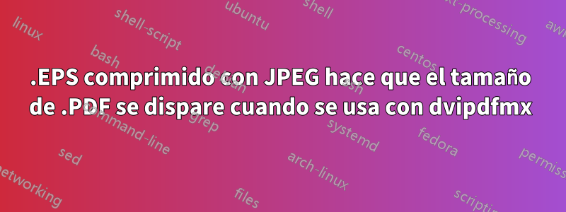 .EPS comprimido con JPEG hace que el tamaño de .PDF se dispare cuando se usa con dvipdfmx