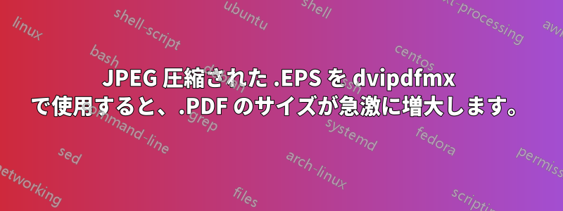 JPEG 圧縮された .EPS を dvipdfmx で使用すると、.PDF のサイズが急激に増大します。