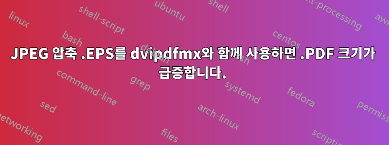 JPEG 압축 .EPS를 dvipdfmx와 함께 사용하면 .PDF 크기가 급증합니다.