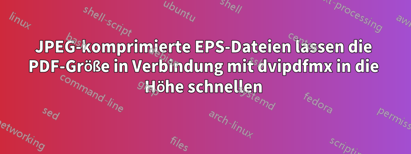 JPEG-komprimierte EPS-Dateien lassen die PDF-Größe in Verbindung mit dvipdfmx in die Höhe schnellen