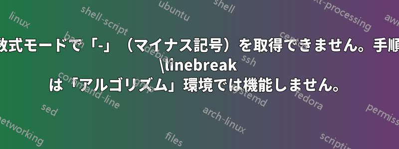 数式モードで「-」（マイナス記号）を取得できません。手順 \linebreak は「アルゴリズム」環境では機能しません。