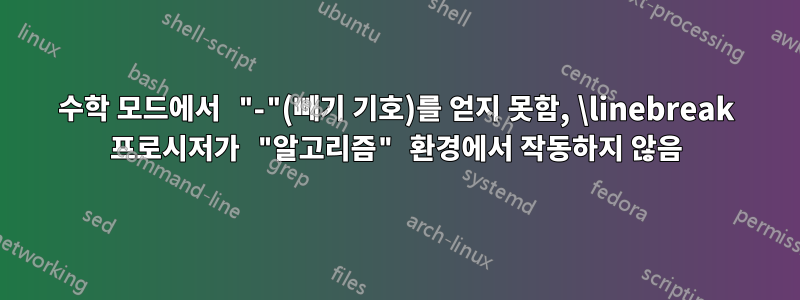 수학 모드에서 "-"(빼기 기호)를 얻지 못함, \linebreak 프로시저가 "알고리즘" 환경에서 작동하지 않음