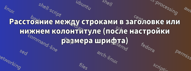 Расстояние между строками в заголовке или нижнем колонтитуле (после настройки размера шрифта)