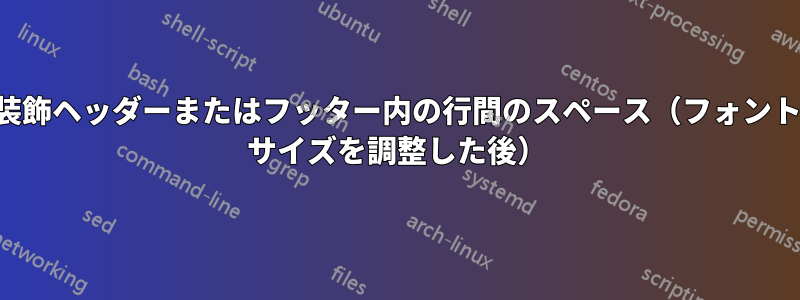 装飾ヘッダーまたはフッター内の行間のスペース（フォント サイズを調整した後）