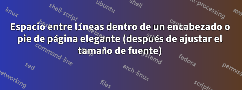 Espacio entre líneas dentro de un encabezado o pie de página elegante (después de ajustar el tamaño de fuente)