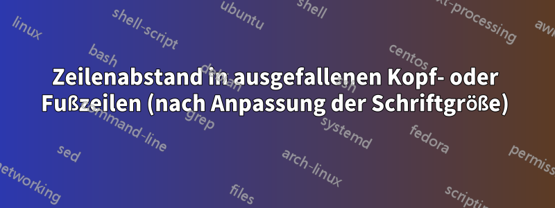 Zeilenabstand in ausgefallenen Kopf- oder Fußzeilen (nach Anpassung der Schriftgröße)