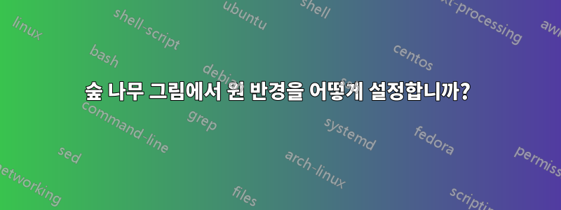 숲 나무 그림에서 원 반경을 어떻게 설정합니까?