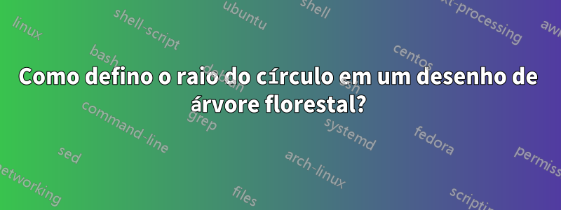 Como defino o raio do círculo em um desenho de árvore florestal?