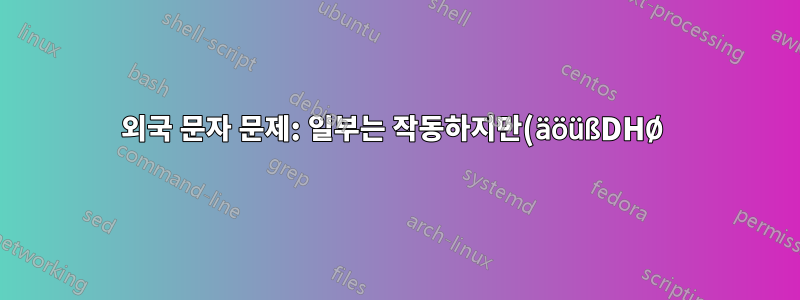 외국 문자 문제: 일부는 작동하지만(äöüßDHØ) 일부는 작동하지 않음(КĈдĎŸ)
