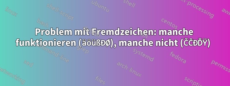 Problem mit Fremdzeichen: manche funktionieren (äöüßĐØ), manche nicht (ČĈĐĎŸ) 