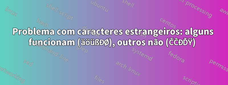 Problema com caracteres estrangeiros: alguns funcionam (äöüßĐØ), outros não (ČĈĐĎŸ) 