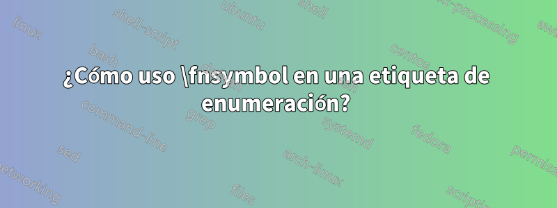 ¿Cómo uso \fnsymbol en una etiqueta de enumeración?