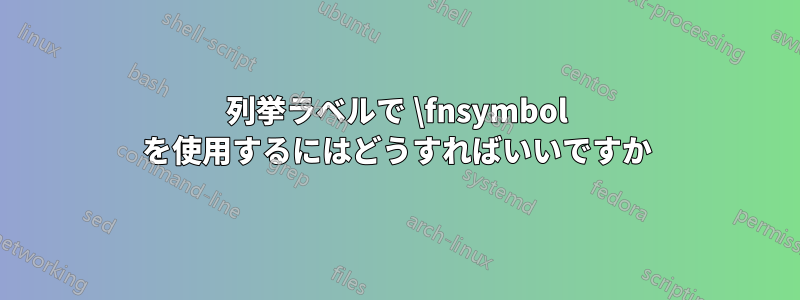 列挙ラベルで \fnsymbol を使用するにはどうすればいいですか