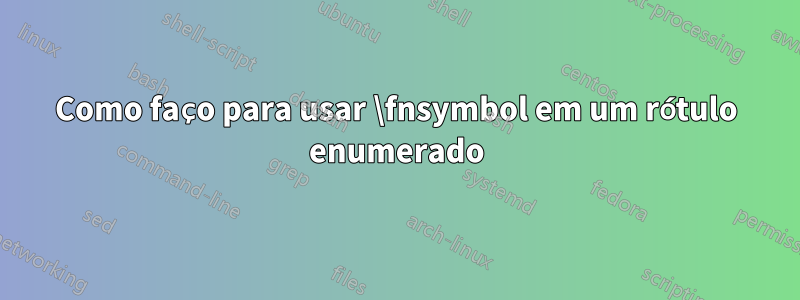 Como faço para usar \fnsymbol em um rótulo enumerado