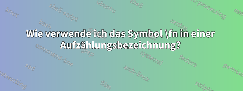 Wie verwende ich das Symbol \fn in einer Aufzählungsbezeichnung?