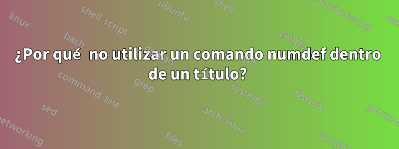 ¿Por qué no utilizar un comando numdef dentro de un título?