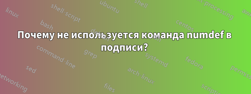 Почему не используется команда numdef в подписи?