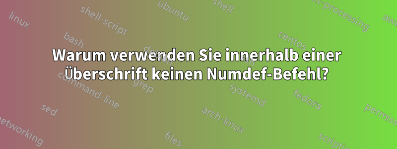 Warum verwenden Sie innerhalb einer Überschrift keinen Numdef-Befehl?