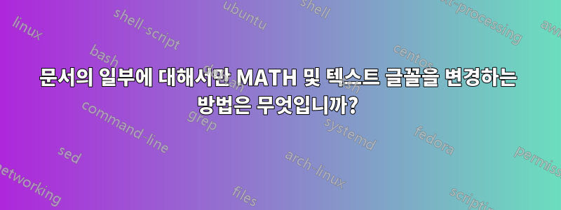 문서의 일부에 대해서만 MATH 및 텍스트 글꼴을 변경하는 방법은 무엇입니까?