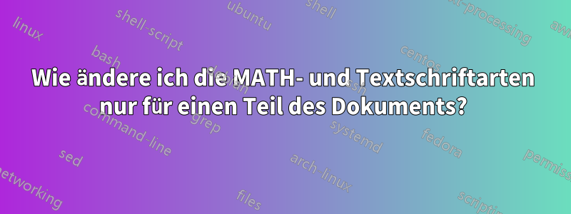 Wie ändere ich die MATH- und Textschriftarten nur für einen Teil des Dokuments?