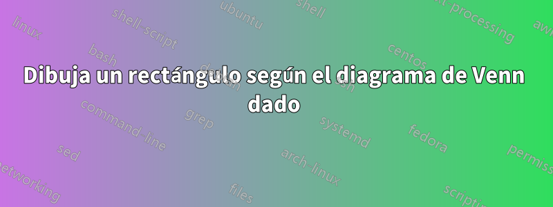 Dibuja un rectángulo según el diagrama de Venn dado