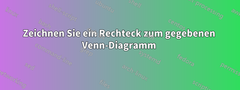 Zeichnen Sie ein Rechteck zum gegebenen Venn-Diagramm